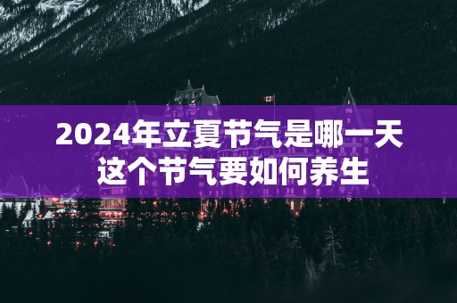 2025年立夏节气是哪一天 这个节气要如何养生