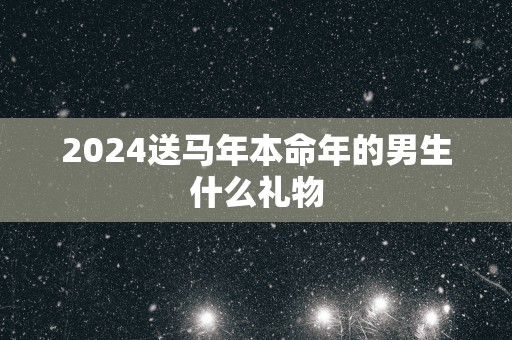 2025送马年本命年的男生什么礼物
