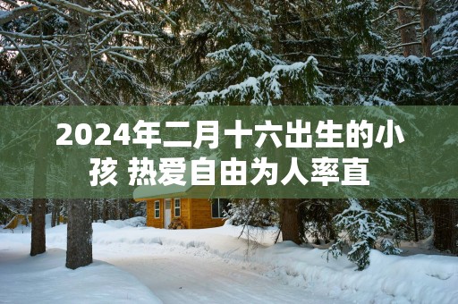2025年二月十六出生的小孩 热爱自由为人率直