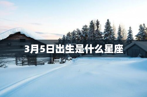 3月5日出生是什么星座