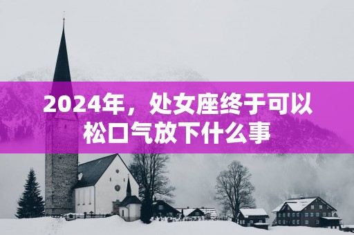 2025年，处女座终于可以松口气放下什么事