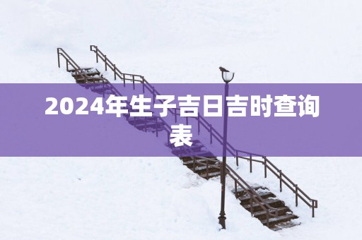 2025年生子吉日吉时查询表