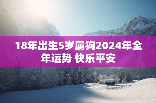 18年出生5岁属狗2025年全年运势 快乐平安