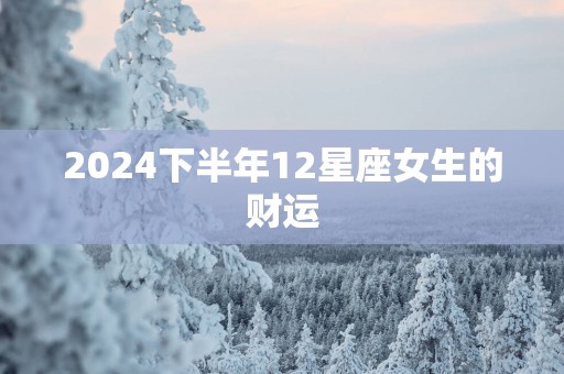 2025下半年12星座女生的财运
