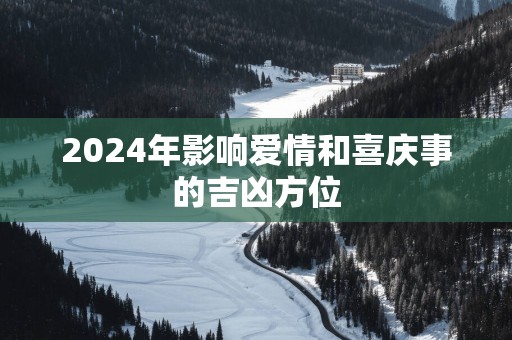 2025年影响爱情和喜庆事的吉凶方位
