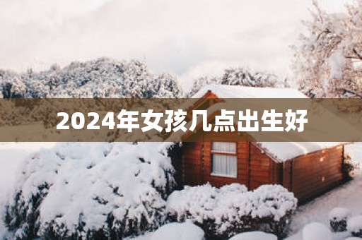 2025年女孩几点出生好