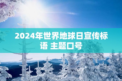 2025年世界地球日宣传标语 主题口号