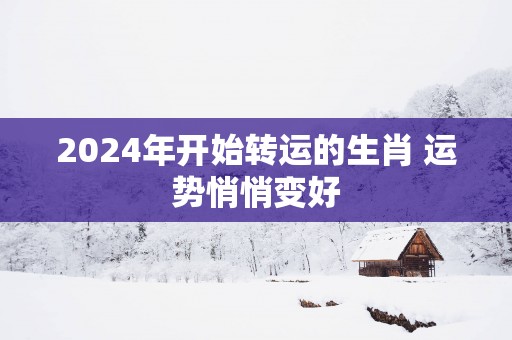 2025年开始转运的生肖 运势悄悄变好
