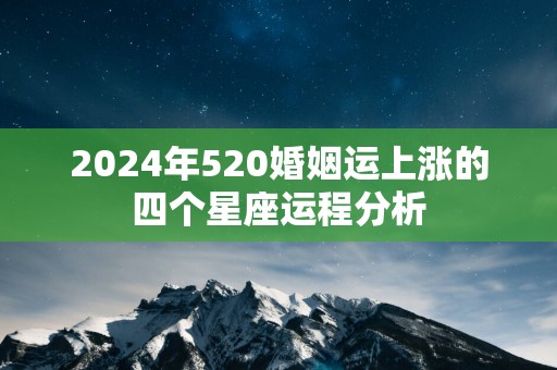 2024年520婚姻运上涨的四个星座运程分析