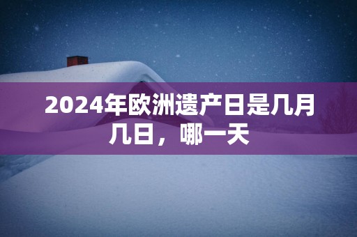 2024年欧洲遗产日是几月几日，哪一天