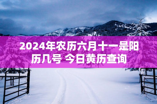 2025年农历六月十一是阳历几号 今日黄历查询