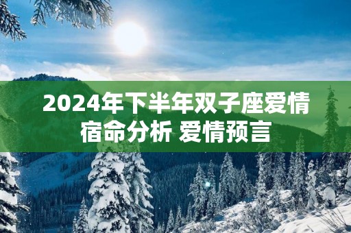 2025年下半年双子座爱情宿命分析 爱情预言