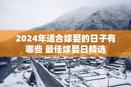 2025年适合嫁娶的日子有哪些 最佳嫁娶日精选