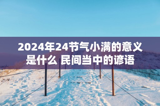 2025年24节气小满的意义是什么 民间当中的谚语