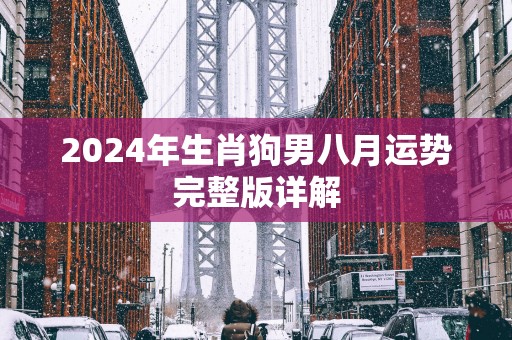 2025年生肖狗男八月运势完整版详解