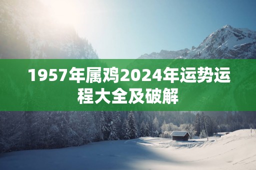 1957年属鸡2025年运势运程大全及破解