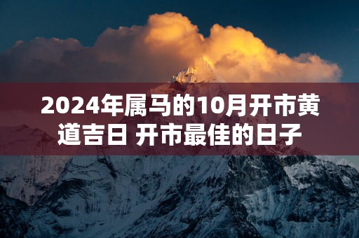 2025年属马的10月开市黄道吉日 开市最佳的日子