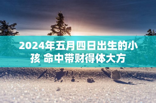 2025年五月四日出生的小孩 命中带财得体大方