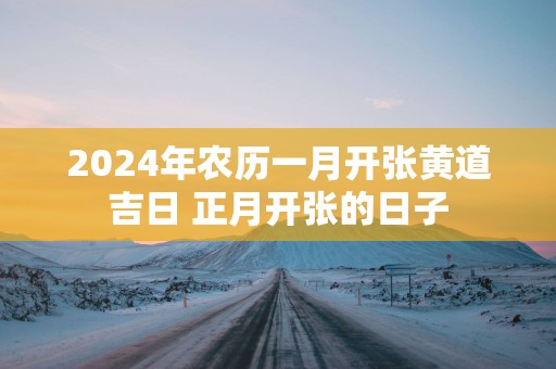 2025年农历一月开张黄道吉日 正月开张的日子