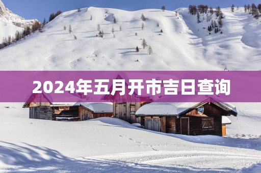 2025年五月开市吉日查询