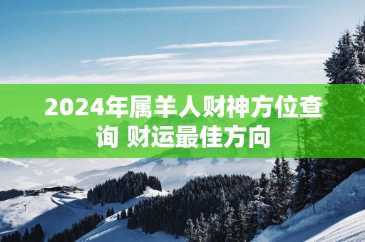 2025年属羊人财神方位查询 财运最佳方向