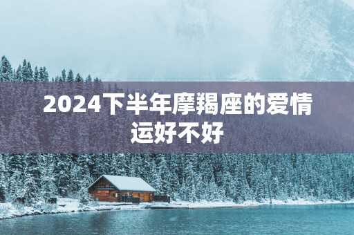 2025下半年摩羯座的爱情运好不好
