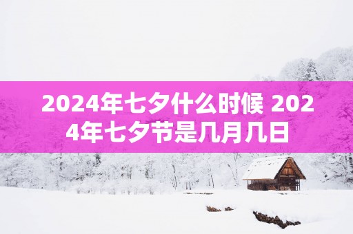 2024年七夕什么时候 2024年七夕节是几月几日