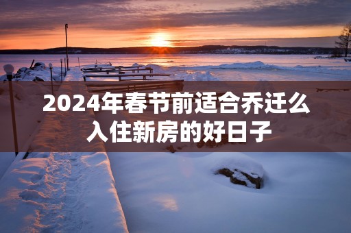 2025年春节前适合乔迁么 入住新房的好日子