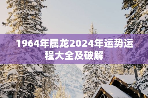 1964年属龙2025年运势运程大全及破解