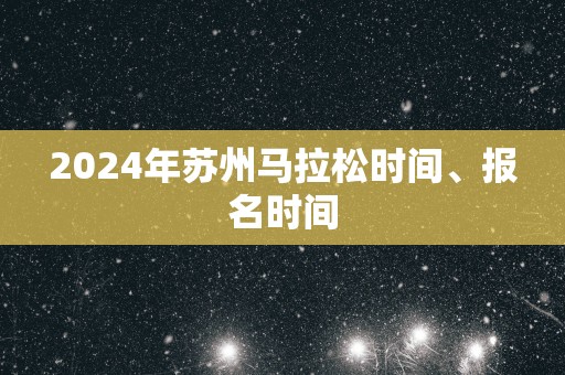 2024年苏州马拉松时间、报名时间