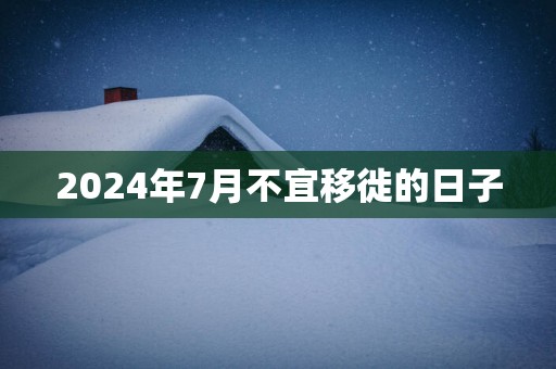 2025年7月不宜移徙的日子