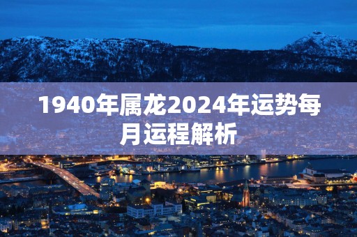 1940年属龙2025年运势每月运程解析
