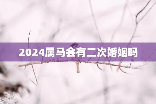 2025属马会有二次婚姻吗