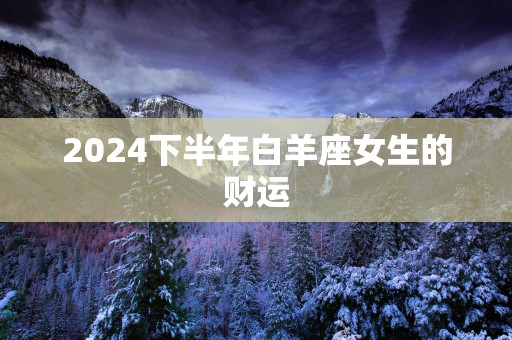 2025下半年白羊座女生的财运