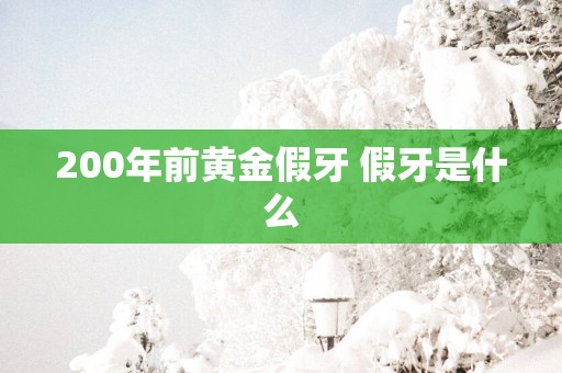 200年前黄金假牙 假牙是什么
