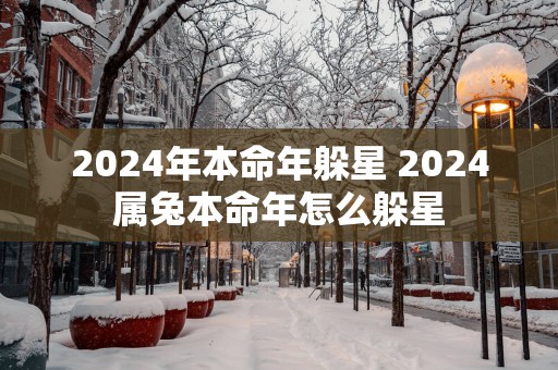 2025年本命年躲星 2025属兔本命年怎么躲星
