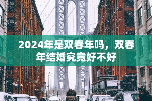 2025年是双春年吗，双春年结婚究竟好不好