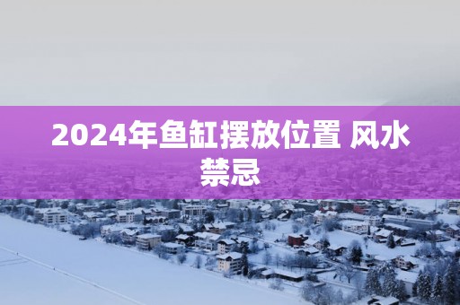 2025年鱼缸摆放位置 风水禁忌