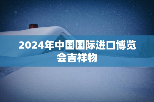 2025年中国国际进口博览会吉祥物