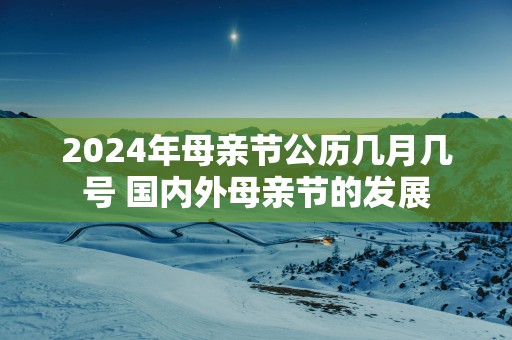 2025年母亲节公历几月几号 国内外母亲节的发展