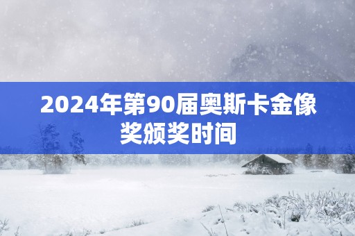 2024年第90届奥斯卡金像奖颁奖时间