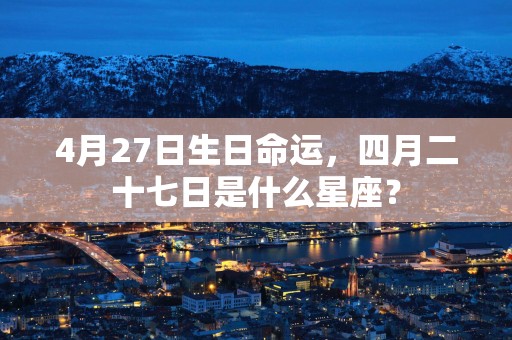 4月27日生日命运，四月二十七日是什么星座？