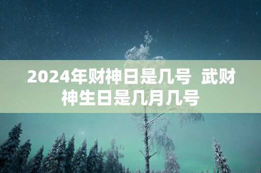 2025年财神日是几号  武财神生日是几月几号