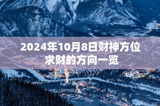 2025年10月8日财神方位 求财的方向一览