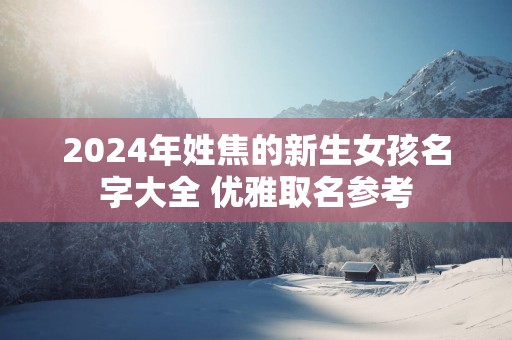 2025年姓焦的新生女孩名字大全 优雅取名参考