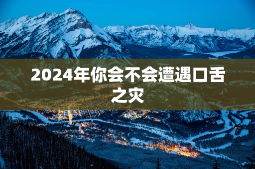 2024年你会不会遭遇口舌之灾