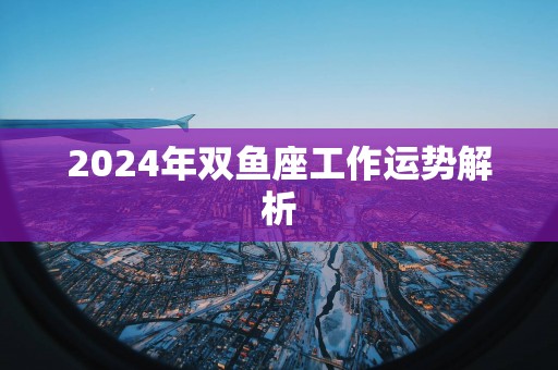 2025年双鱼座工作运势解析