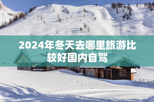 2025年冬天去哪里旅游比较好国内自驾