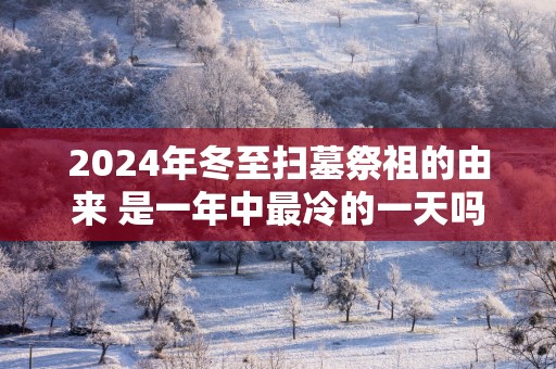2025年冬至扫墓祭祖的由来 是一年中最冷的一天吗