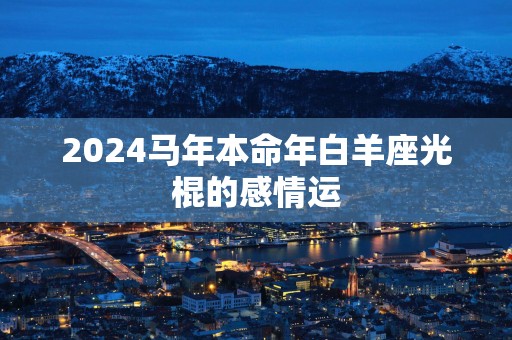 2025马年本命年白羊座光棍的感情运